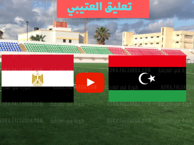 مصر وليبيا بث مباشر العتيبي